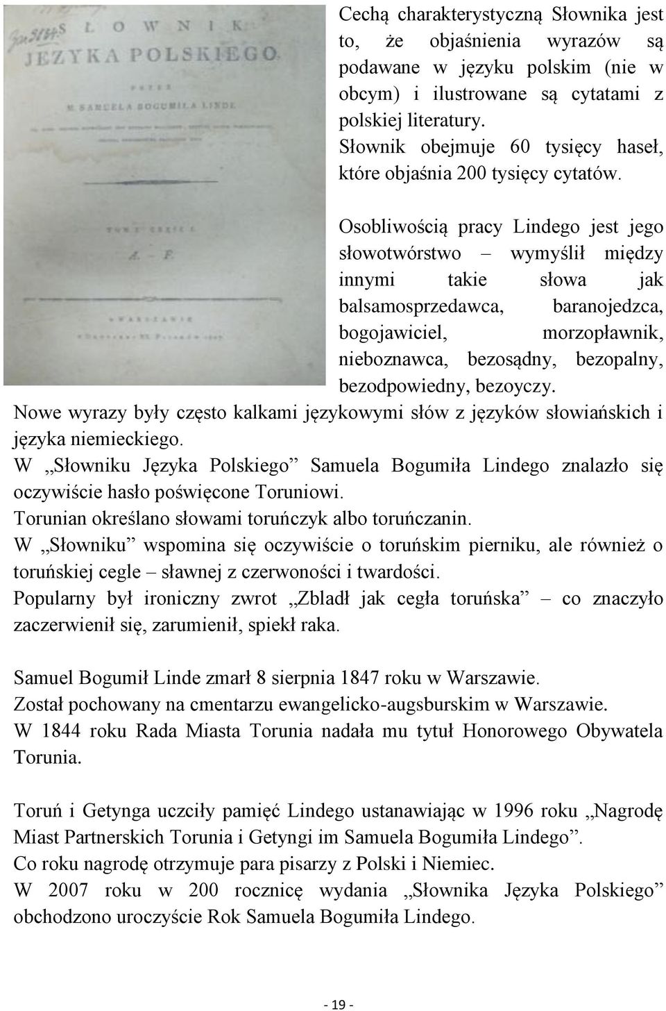 Osobliwością pracy Lindego jest jego słowotwórstwo wymyślił między innymi takie słowa jak balsamosprzedawca, baranojedzca, bogojawiciel, morzopławnik, nieboznawca, bezosądny, bezopalny,