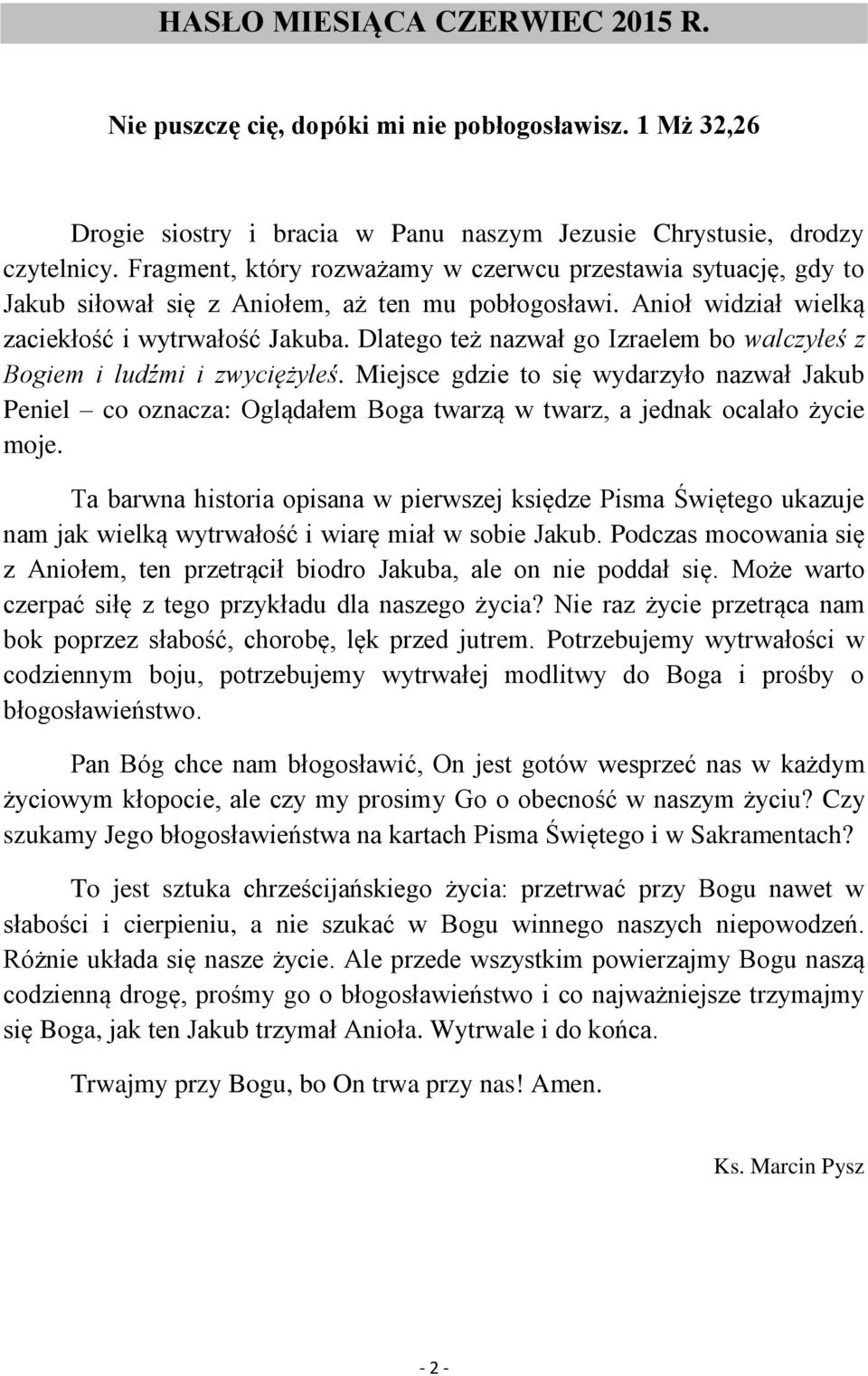 Dlatego też nazwał go Izraelem bo walczyłeś z Bogiem i ludźmi i zwyciężyłeś. Miejsce gdzie to się wydarzyło nazwał Jakub Peniel co oznacza: Oglądałem Boga twarzą w twarz, a jednak ocalało życie moje.