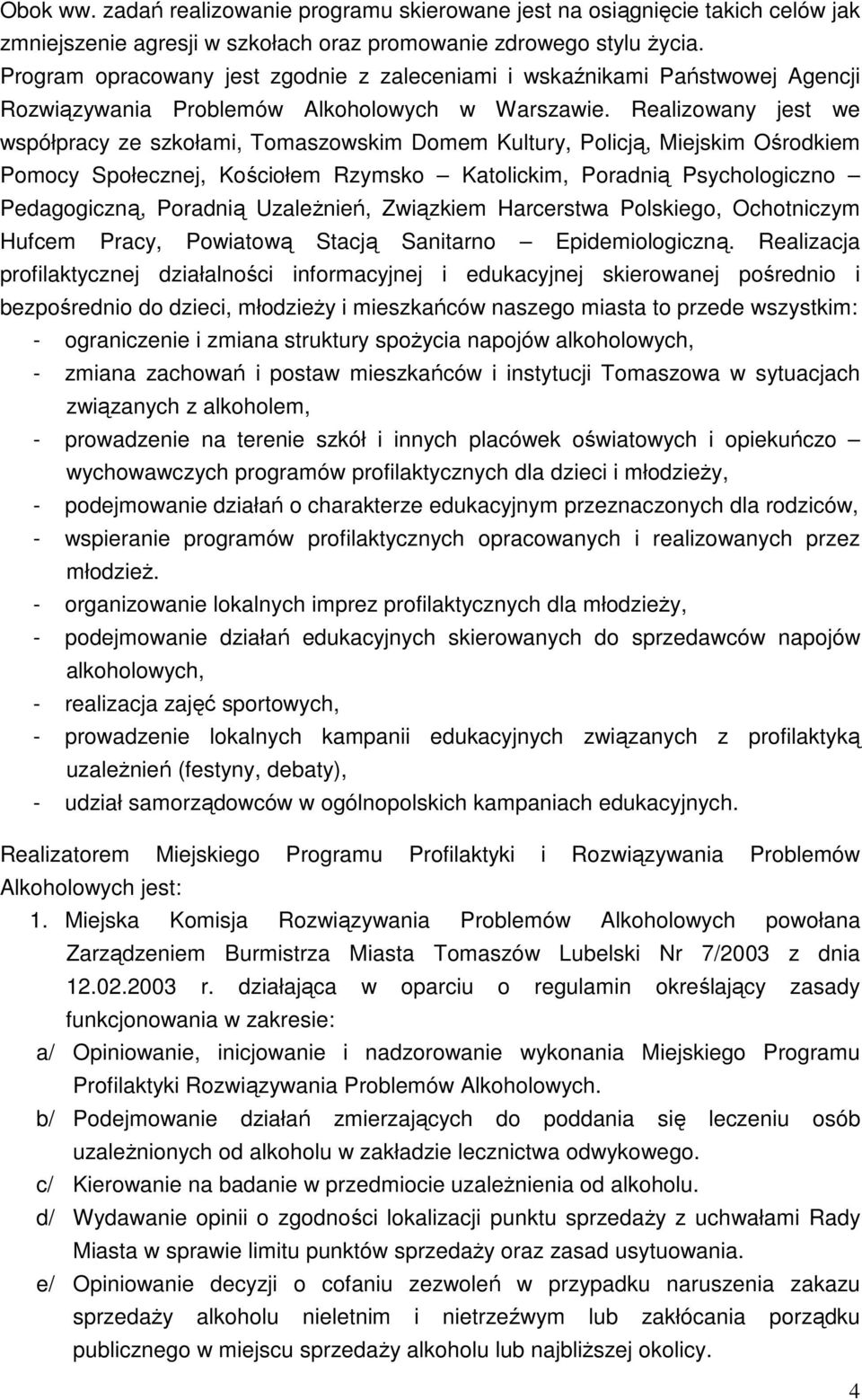 Realizowany jest we współpracy ze szkołami, Tomaszowskim Domem Kultury, Policją, Miejskim Ośrodkiem Pomocy Społecznej, Kościołem Rzymsko Katolickim, Poradnią Psychologiczno Pedagogiczną, Poradnią