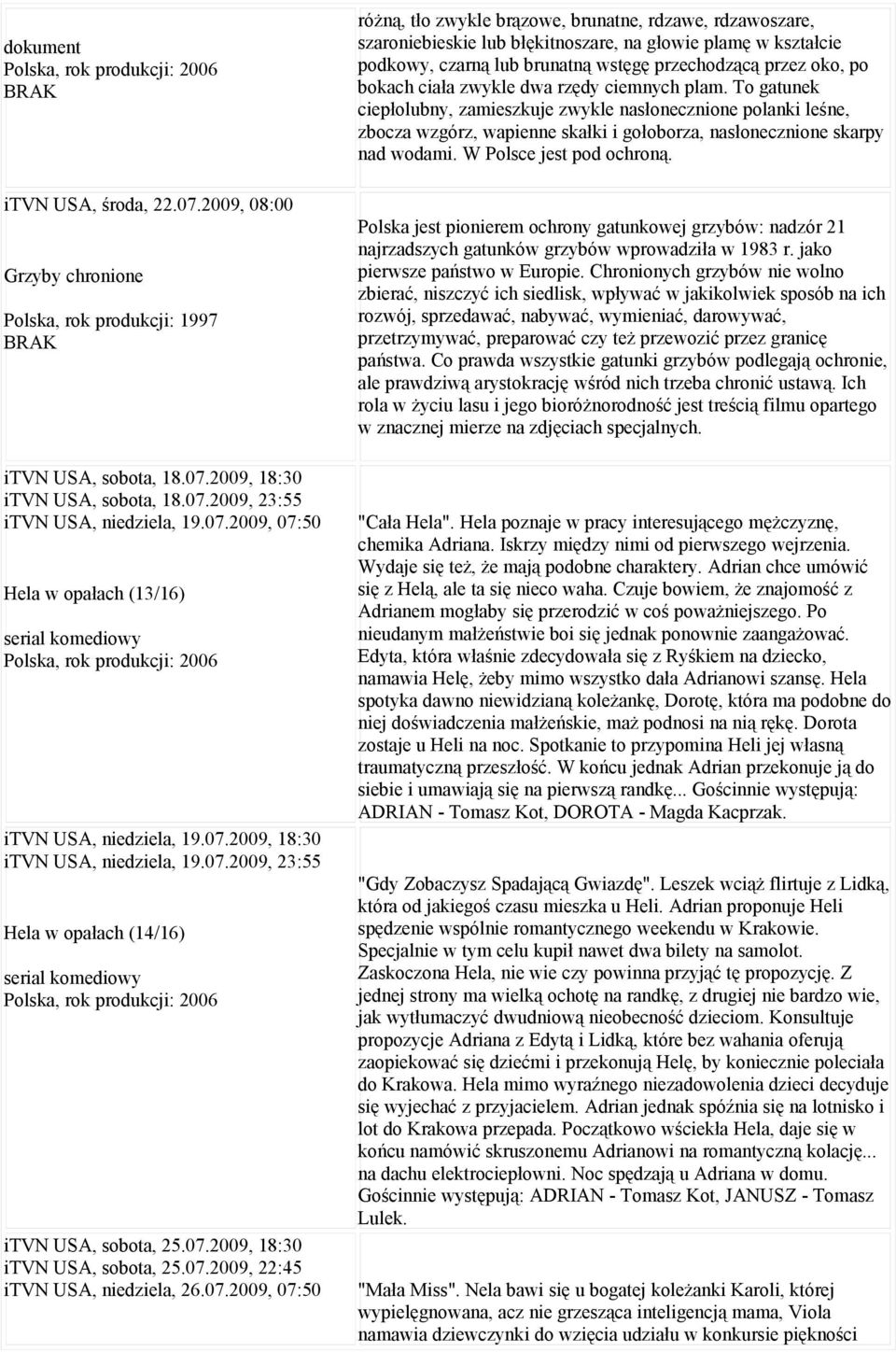 07.2009, 18:30 itvn USA, sobota, 25.07.2009, 22:45 itvn USA, niedziela, 26.07.2009, 07:50 różną, tło zwykle brązowe, brunatne, rdzawe, rdzawoszare, szaroniebieskie lub błękitnoszare, na głowie plamę