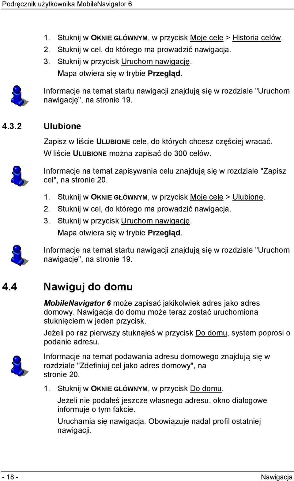 W liście ULUBIONE można zapisać do 300 celów. Informacje na temat zapisywania celu znajdują się w rozdziale "Zapisz cel", na stronie 20. 1. Stuknij w OKNIE GŁÓWNYM, w przycisk Moje cele > Ulubione. 2. Stuknij w cel, do którego ma prowadzić nawigacja.