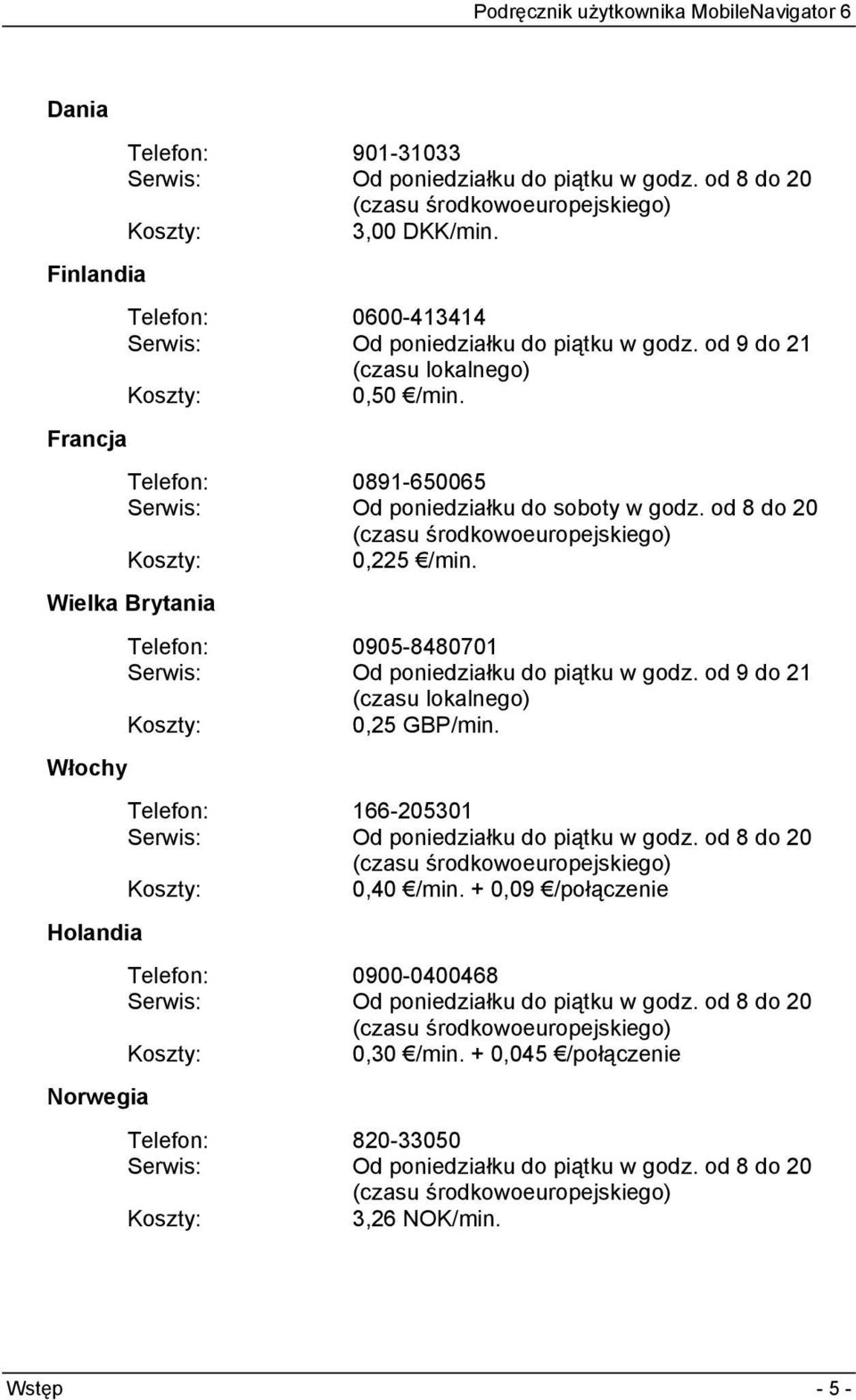 od 8 do 20 (czasu środkowoeuropejskiego) Koszty: 0,225 /min. Wielka Brytania Włochy Holandia Norwegia Telefon: 0905-8480701 Serwis: Od poniedziałku do piątku w godz.