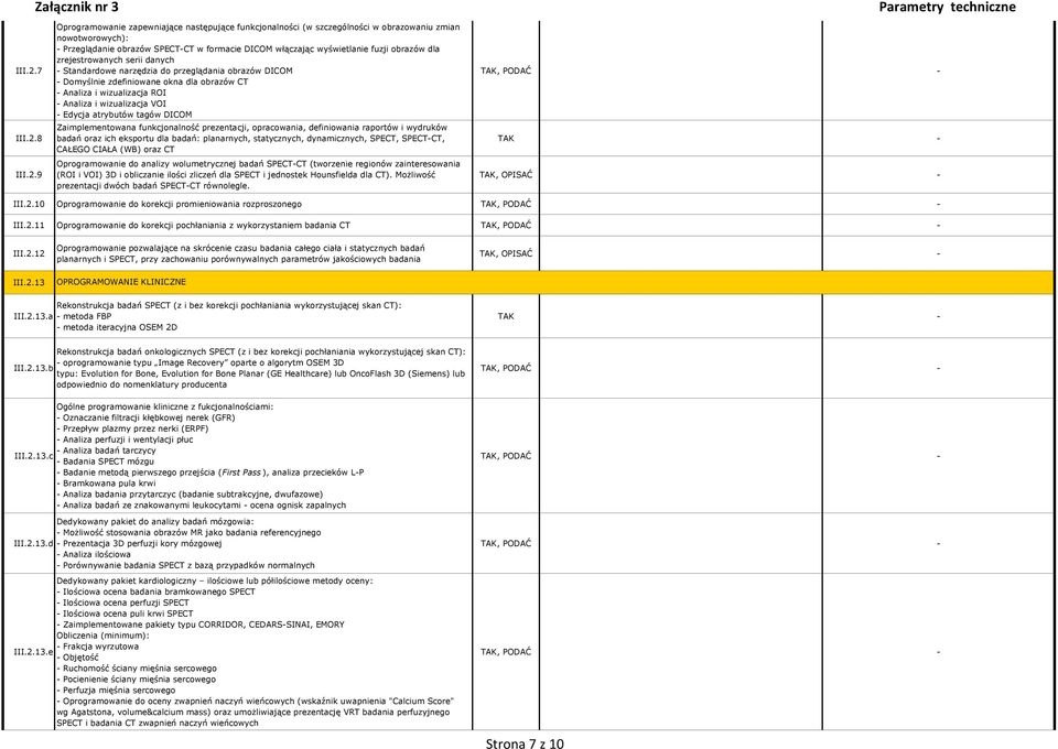 dla zrejestrowanych serii danych Standardowe narzędzia do przeglądania obrazów DICOM Domyślnie zdefiniowane okna dla obrazów CT Analiza i wizualizacja ROI Analiza i wizualizacja VOI Edycja atrybutów