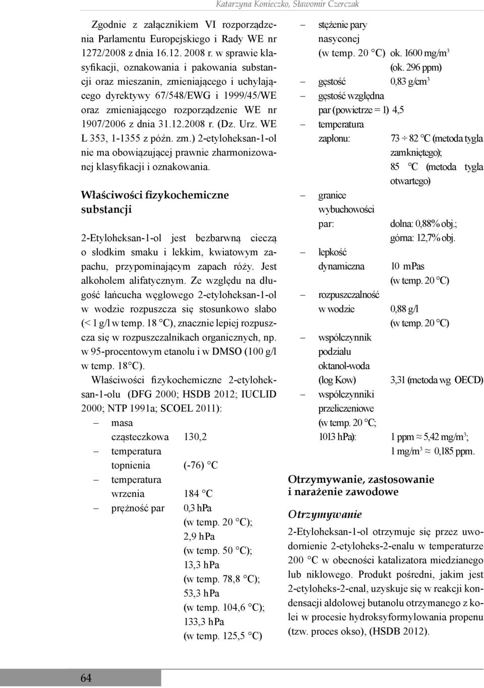 12.2008 r. (Dz. Urz. WE L 353, 1-1355 z późn. zm.) 2-etyloheksan-1-ol nie ma obowiązującej prawnie zharmonizowanej klasyfikacji i oznakowania.