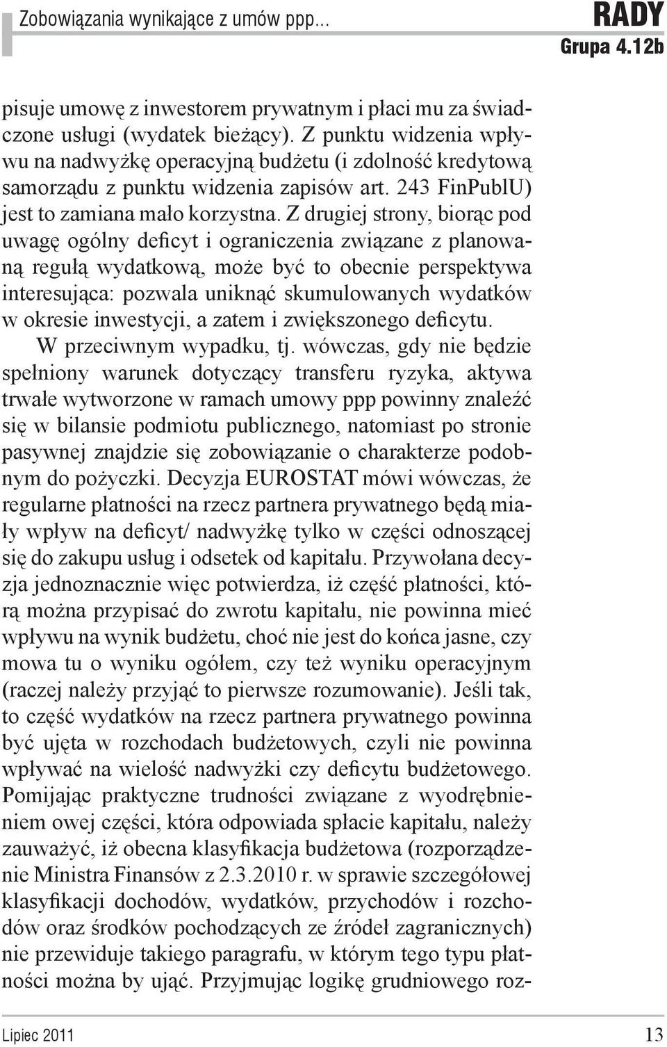 Z drugiej strony, biorąc pod uwagę ogólny deficyt i ograniczenia związane z planowaną regułą wydatkową, może być to obecnie perspektywa interesująca: pozwala uniknąć skumulowanych wydatków w okresie