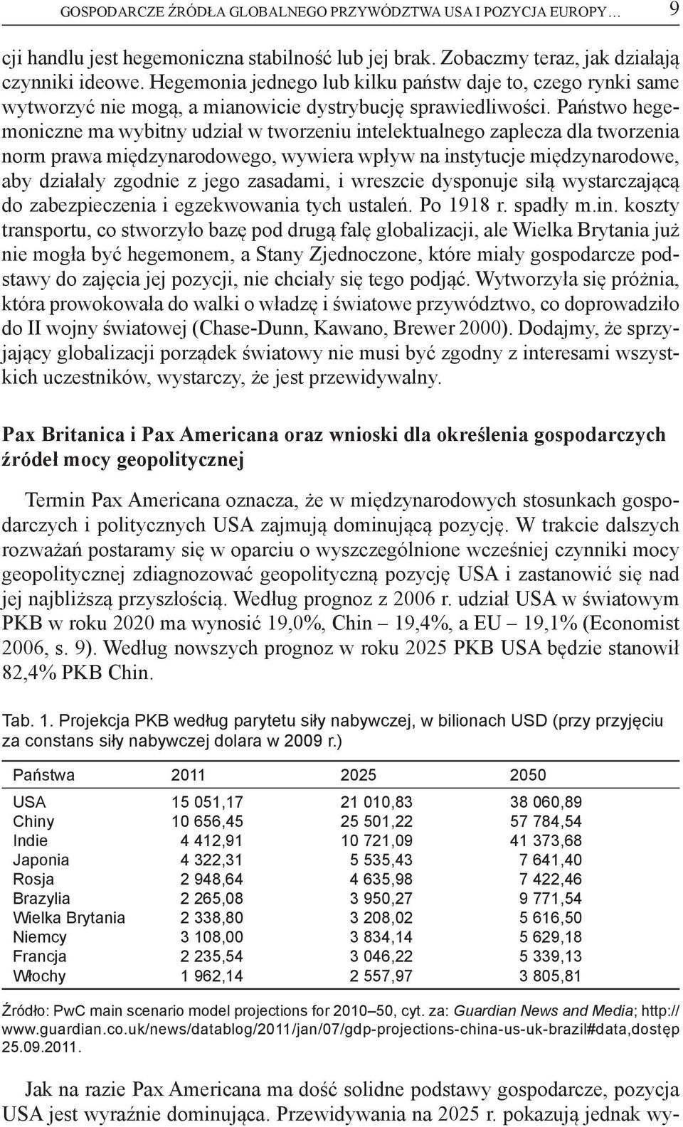 Państwo hegemoniczne ma wybitny udział w tworzeniu intelektualnego zaplecza dla tworzenia norm prawa międzynarodowego, wywiera wpływ na instytucje międzynarodowe, aby działały zgodnie z jego