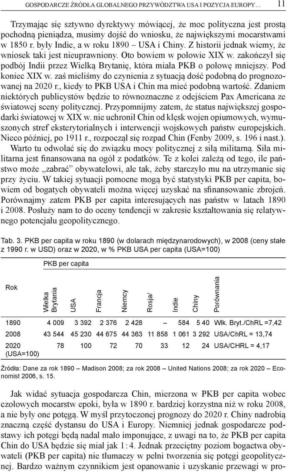 zakończył się podbój Indii przez Wielką Brytanię, która miała PKB o połowę mniejszy. Pod koniec XIX w. zaś mieliśmy do czynienia z sytuacją dość podobną do prognozowanej na 2020 r.