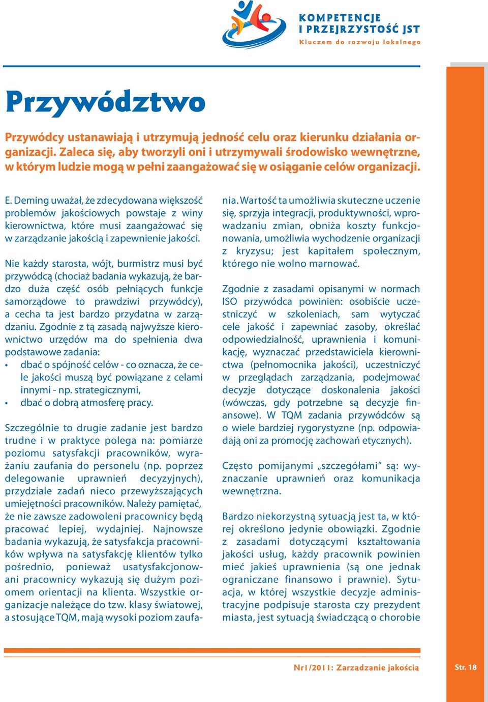 Deming uważał, że zdecydowana większość problemów jakościowych powstaje z winy kierownictwa, które musi zaangażować się w zarządzanie jakością i zapewnienie jakości.