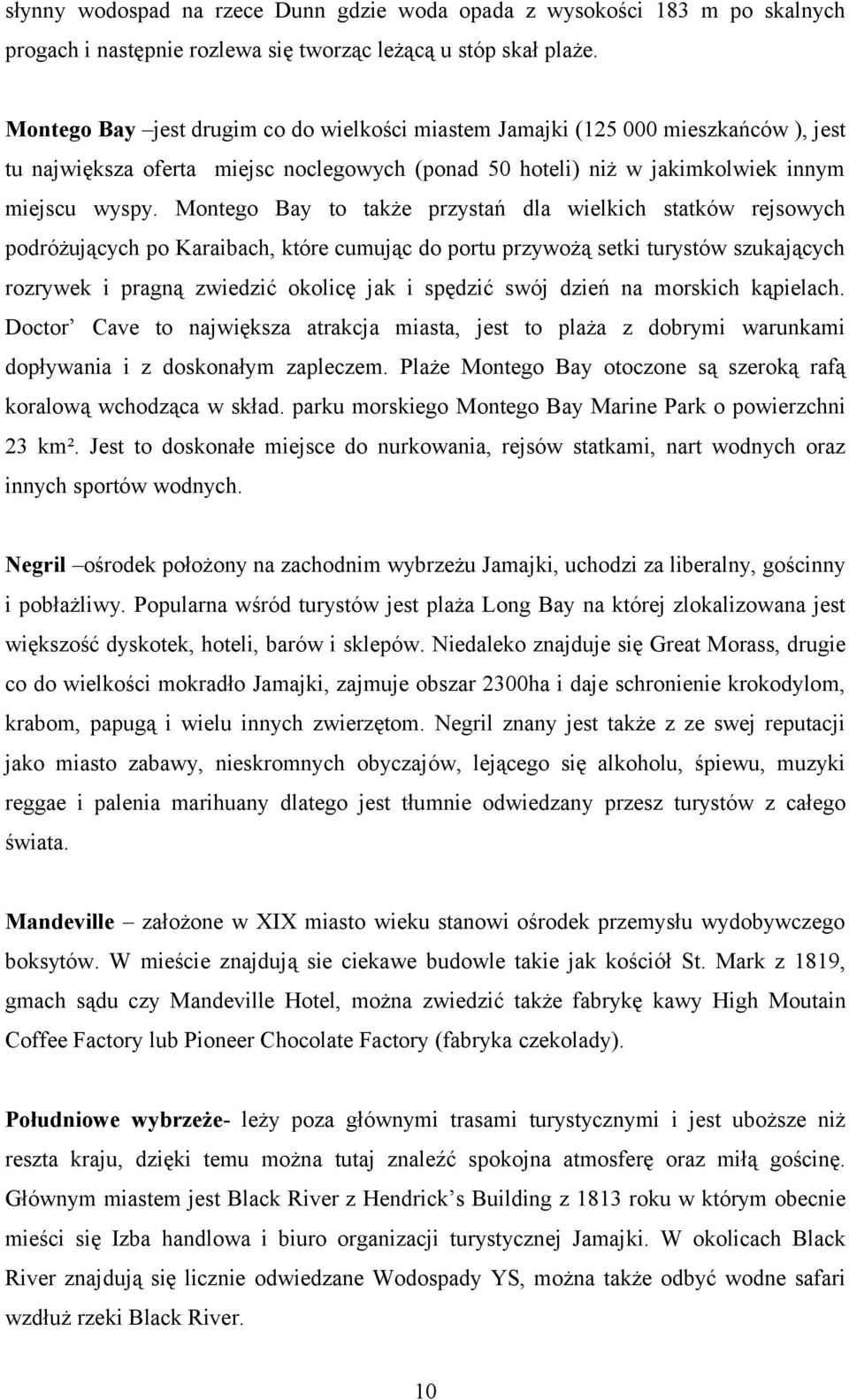 Montego Bay to także przystań dla wielkich statków rejsowych podróżujących po Karaibach, które cumując do portu przywożą setki turystów szukających rozrywek i pragną zwiedzić okolicę jak i spędzić