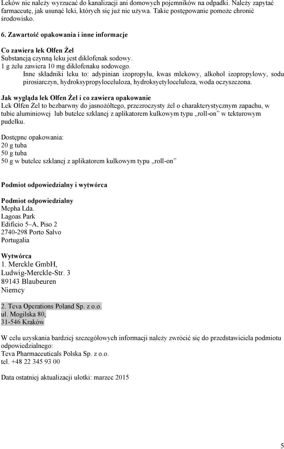 Inne składniki leku to: adypinian izopropylu, kwas mlekowy, alkohol izopropylowy, sodu pirosiarczyn, hydroksypropyloceluloza, hydroksyetyloceluloza, woda oczyszczona.