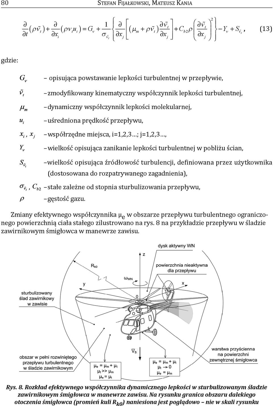 lepkości turbulentnej w pobliżu ścian, wielkość opisująca źródłowość turbulencji, definiowana przez użytkownika (dostosowana do rozpatrywanego zagadnienia),, stałe zależne od stopnia sturbulizowania