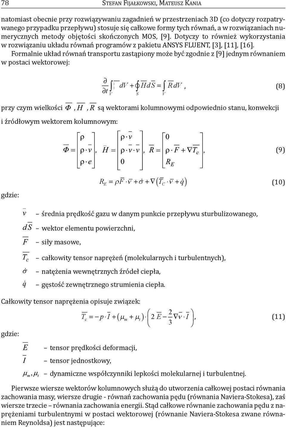 formalnie układ równań transportu zastąpiony może być zgodnie z [9] jednym równaniem w postaci wektorowej: t dv + HdS = RdV V S V, (8) przy czym wielkości,, są wektorami kolumnowymi odpowiednio