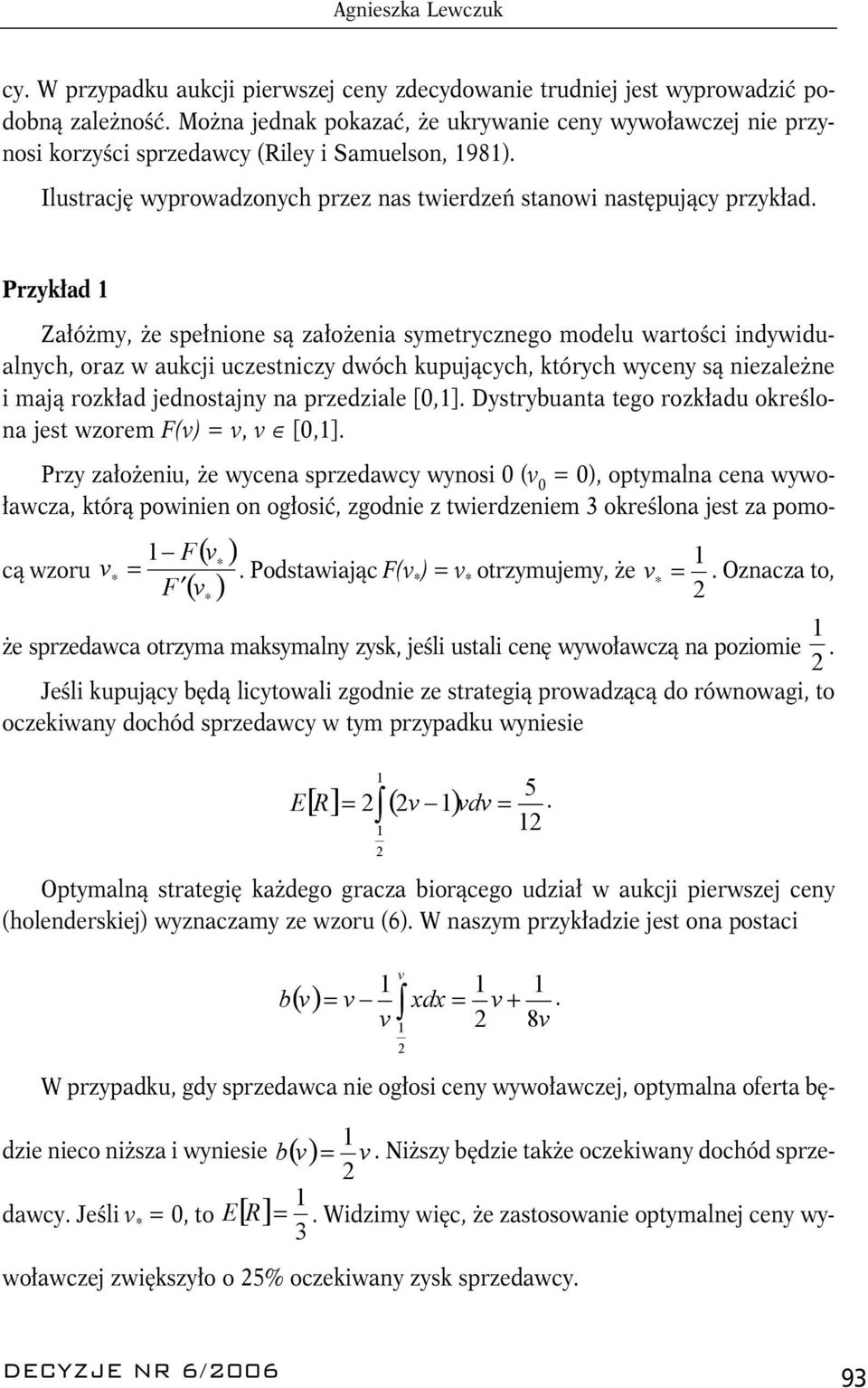 Przykład 1 Załóżmy, że spełnione są założenia symetrycznego modelu wartości indywidualnych, oraz w aukcji uczestniczy dwóch kupujących, których wyceny są niezależne i mają rozkład jednostajny na