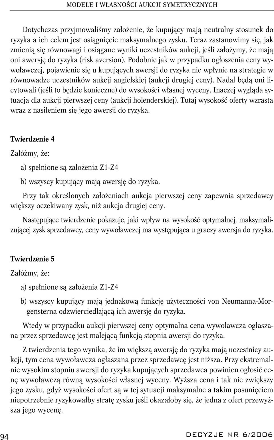 Podobnie jak w przypadku ogłoszenia ceny wywoławczej, pojawienie się u kupujących awersji do ryzyka nie wpłynie na strategie w równowadze uczestników aukcji angielskiej (aukcji drugiej ceny).