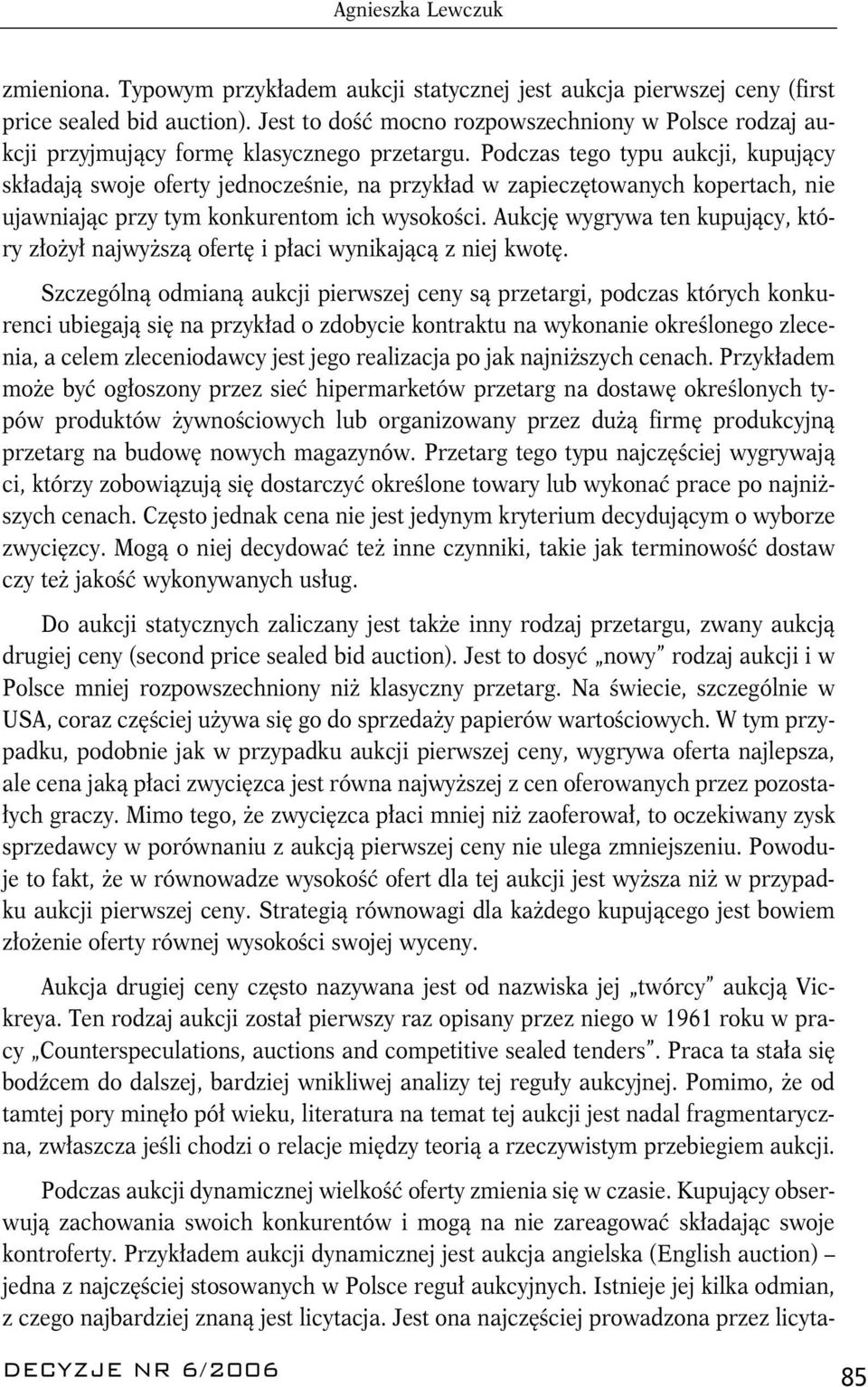 Podczas tego typu aukcji, kupujący składają swoje oferty jednocześnie, na przykład w zapieczętowanych kopertach, nie ujawniając przy tym konkurentom ich wysokości.