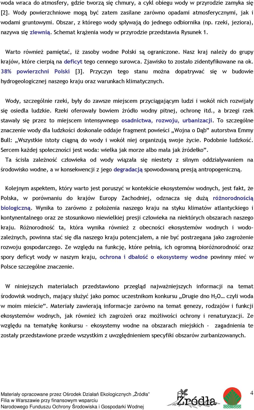 Warto równieŝ pamiętać, iŝ zasoby wodne Polski są ograniczone. Nasz kraj naleŝy do grupy krajów, które cierpią na deficyt tego cennego surowca. Zjawisko to zostało zidentyfikowane na ok.