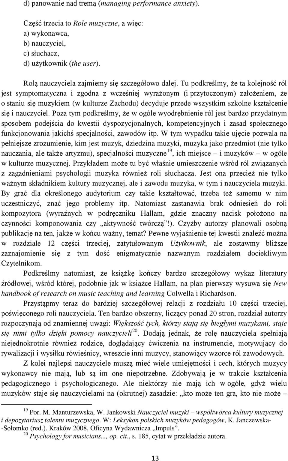 Tu podkreślmy, że ta kolejność ról jest symptomatyczna i zgodna z wcześniej wyrażonym (i przytoczonym) założeniem, że o staniu się muzykiem (w kulturze Zachodu) decyduje przede wszystkim szkolne