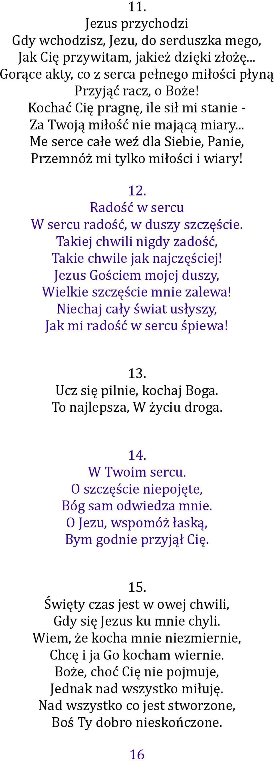 Takiej chwili nigdy zadość, Takie chwile jak najczęściej! Jezus Gościem mojej duszy, Wielkie szczęście mnie zalewa! Niechaj cały świat usłyszy, Jak mi radość w sercu śpiewa! 13.