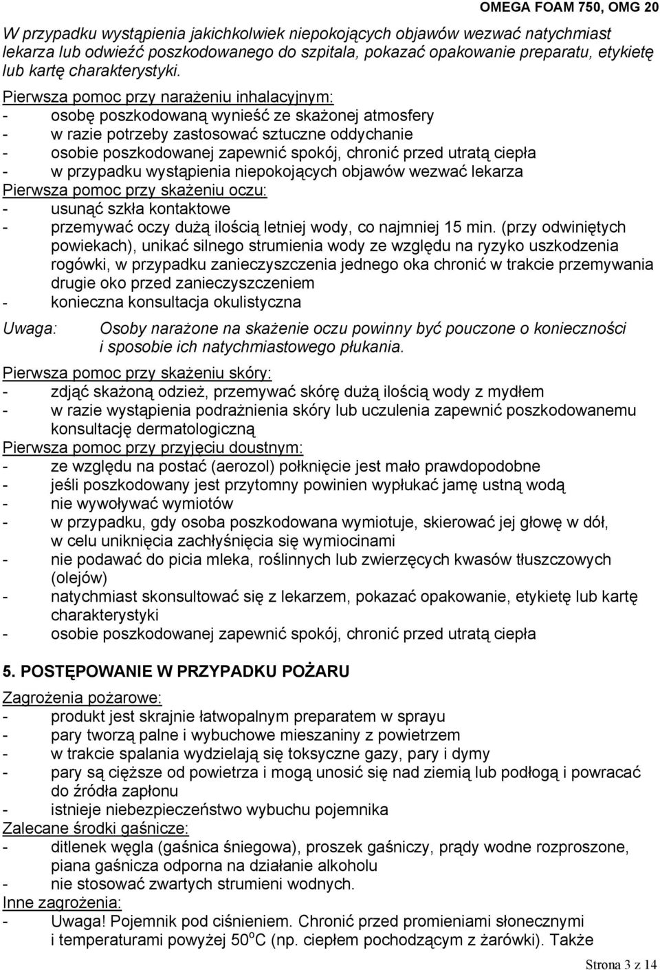 utratą ciepła - w przypadku wystąpienia niepokojących objawów wezwać lekarza Pierwsza pomoc przy skażeniu oczu: - usunąć szkła kontaktowe - przemywać oczy dużą ilością letniej wody, co najmniej 15