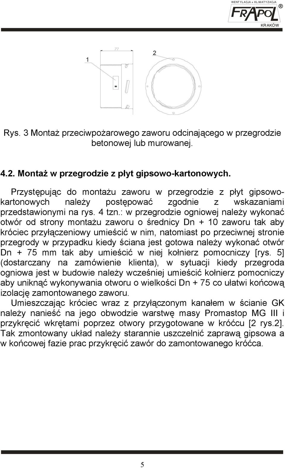 : w przegrodzie ogniowej należy wykonać otwór od strony montażu zaworu o średnicy Dn + 10 zaworu tak aby króciec przyłączeniowy umieścić w nim, natomiast po przeciwnej stronie przegrody w przypadku