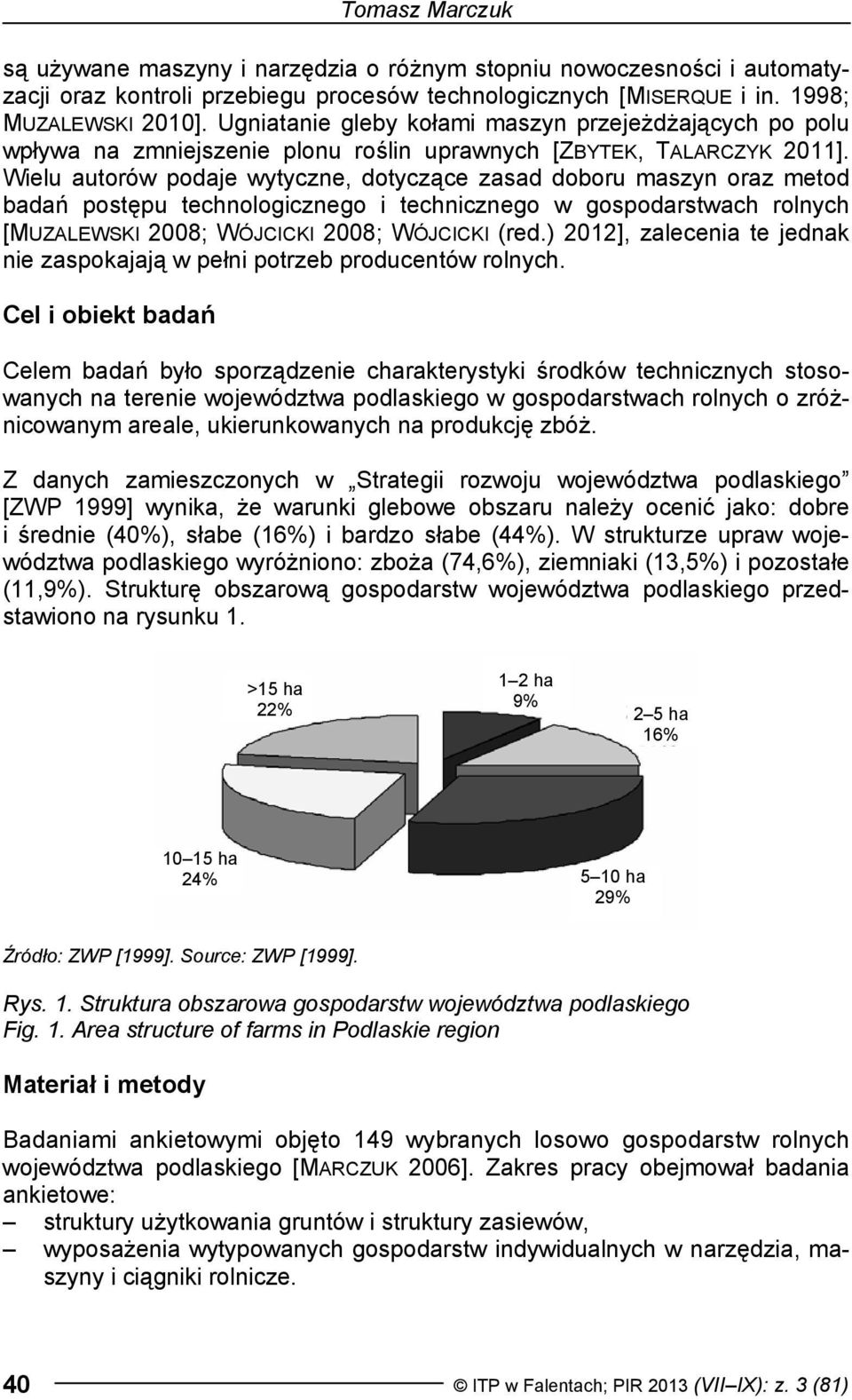 Wielu autorów podaje wytyczne, dotyczące zasad doboru maszyn oraz metod badań postępu technologicznego i technicznego w gospodarstwach rolnych [MUZALEWSKI 28; WÓJCICKI 28; WÓJCICKI (red.