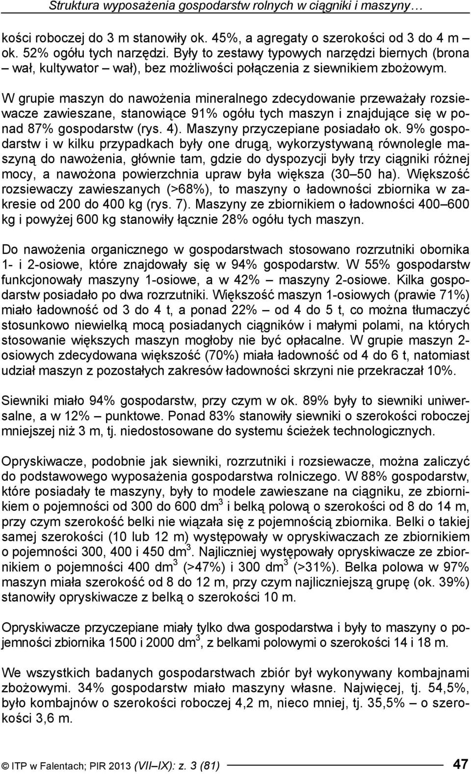 W grupie maszyn do nawożenia mineralnego zdecydowanie przeważały rozsiewacze zawieszane, stanowiące 91% ogółu tych maszyn i znajdujące się w ponad 87% gospodarstw (rys. 4).