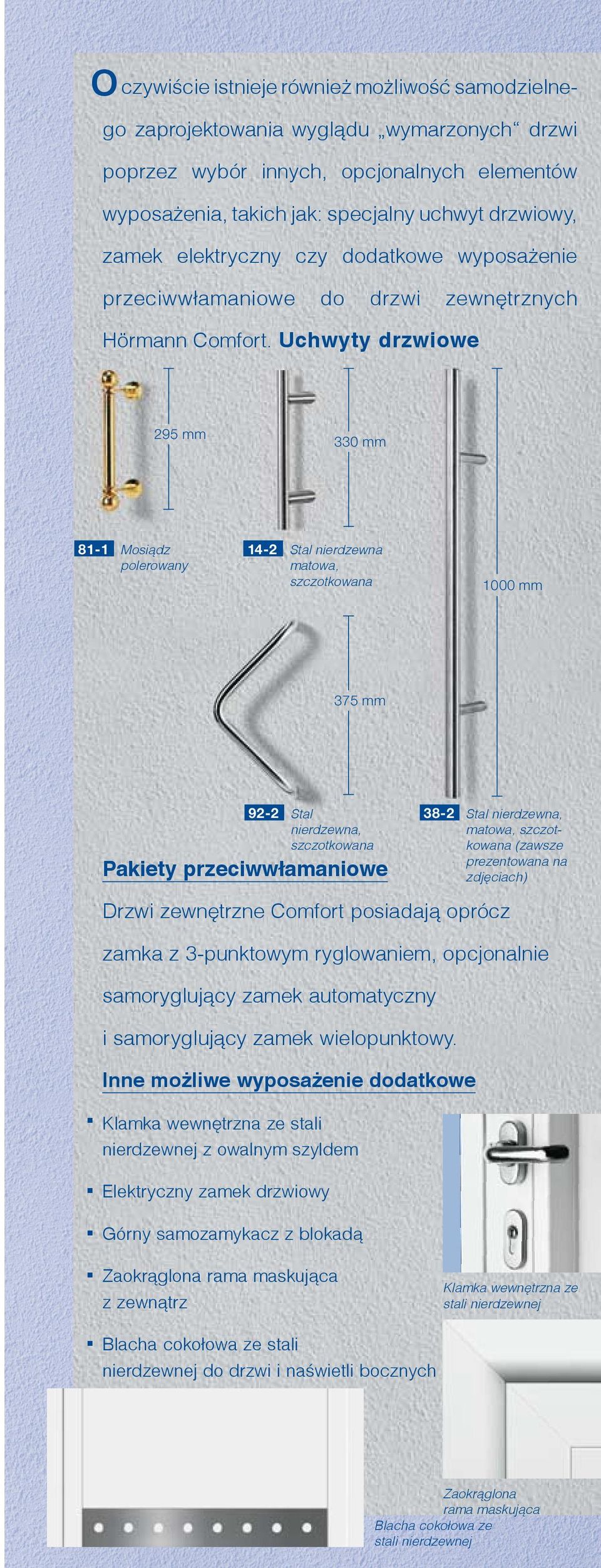 Uchwyty drzwiowe 295 mm 81-1 Mosiądz polerowany 330 mm 14-2 Stal nierdzewna matowa, szczotkowana 1000 mm 375 mm 92-2 Stal 38-2 Stal nierdzewna, nierdzewna, szczotkowana matowa, szczotkowana (zawsze