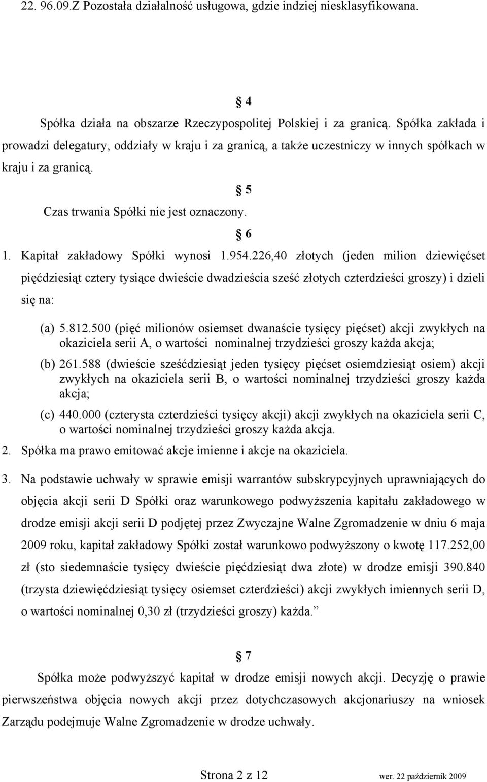 Kapitał zakładowy Spółki wynosi 1.954.226,40 złotych (jeden milion dziewięćset pięćdziesiąt cztery tysiące dwieście dwadzieścia sześć złotych czterdzieści groszy) i dzieli się na: (a) 5.812.