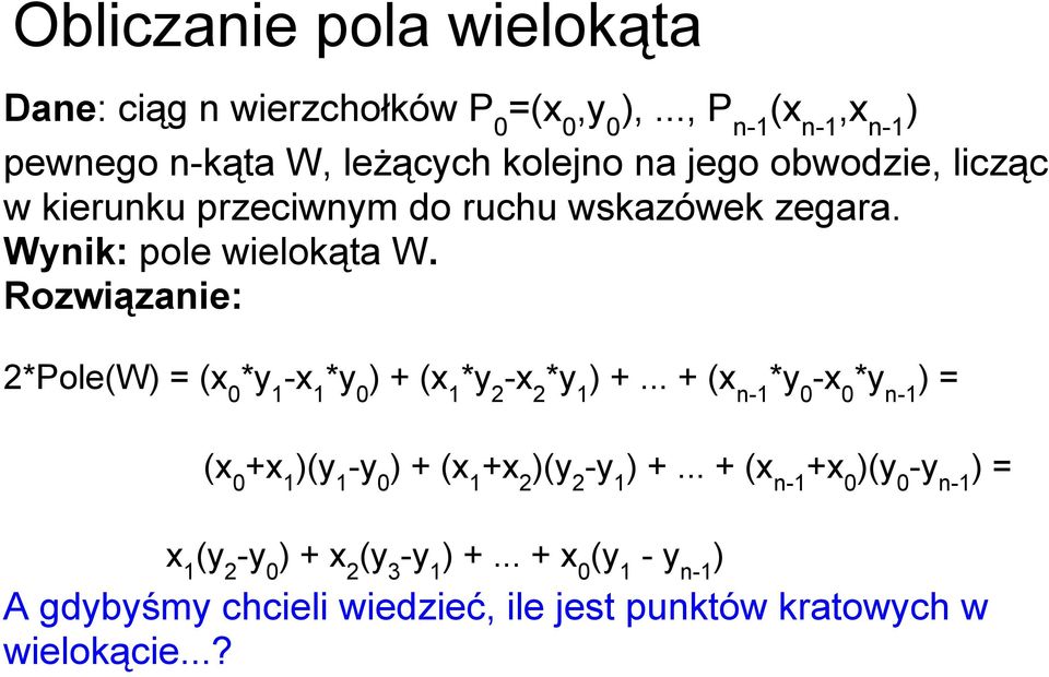 Wynik: pole wielokąta W. Rozwiązanie: 2*Pole(W) = (x 0 *y 1 -x 1 *y 0 ) + (x 1 *y 2 -x 2 *y 1 ) +.