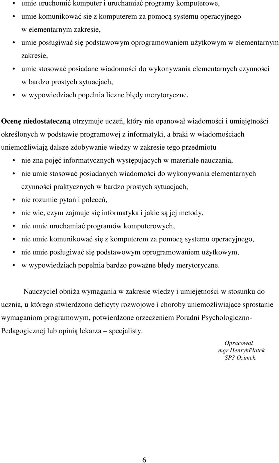 Ocenę niedostateczną otrzymuje uczeń, który nie opanował wiadomości i umiejętności określonych w podstawie programowej z informatyki, a braki w wiadomościach uniemożliwiają dalsze zdobywanie wiedzy w