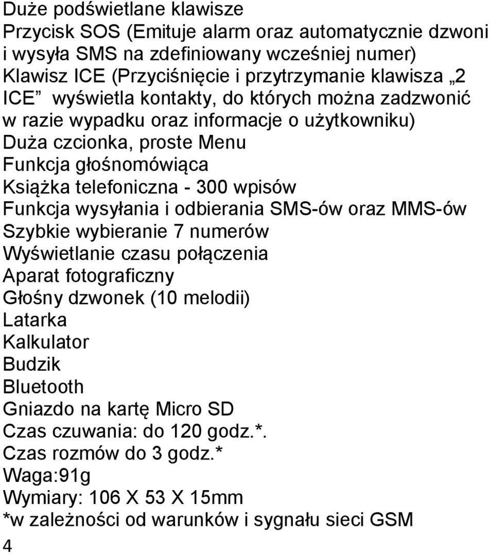 wpisów Funkcja wysyłania i odbierania SMS-ów oraz MMS-ów Szybkie wybieranie 7 numerów Wyświetlanie czasu połączenia Aparat fotograficzny Głośny dzwonek (10 melodii) Latarka