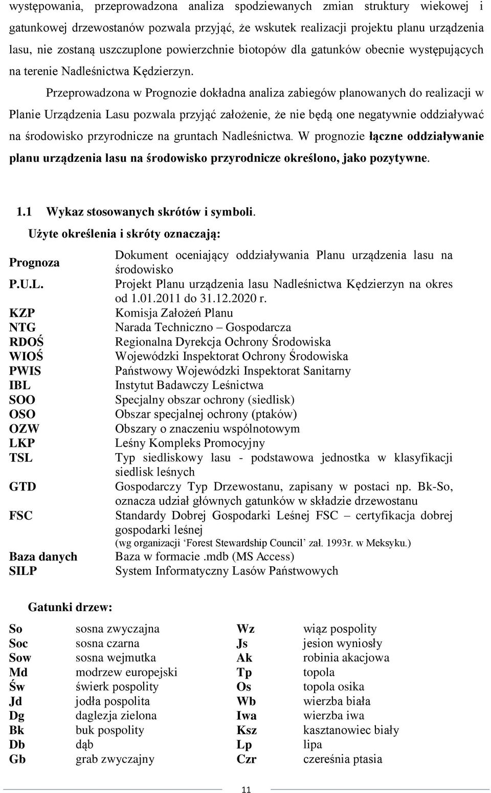 Przeprowadzona w Prognozie dokładna analiza zabiegów planowanych do realizacji w Planie Urządzenia Lasu pozwala przyjąć założenie, że nie będą one negatywnie oddziaływać na środowisko przyrodnicze na