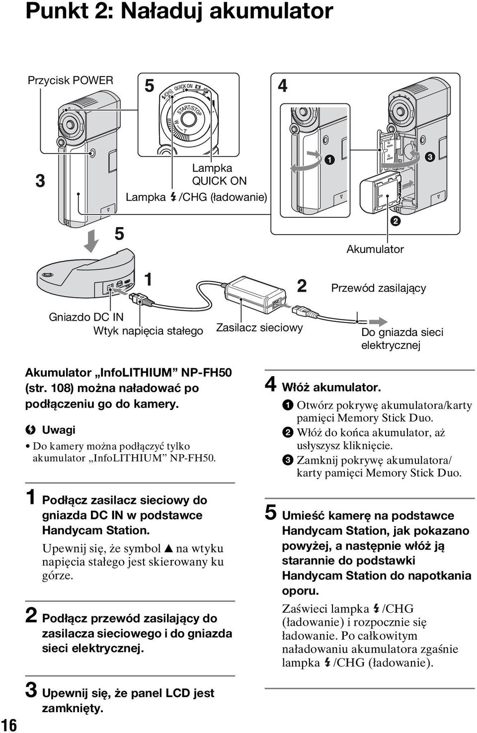 1 Podłącz zasilacz sieciowy do gniazda DC IN w podstawce Handycam Station. Upewnij się, że symbol v na wtyku napięcia stałego jest skierowany ku górze.