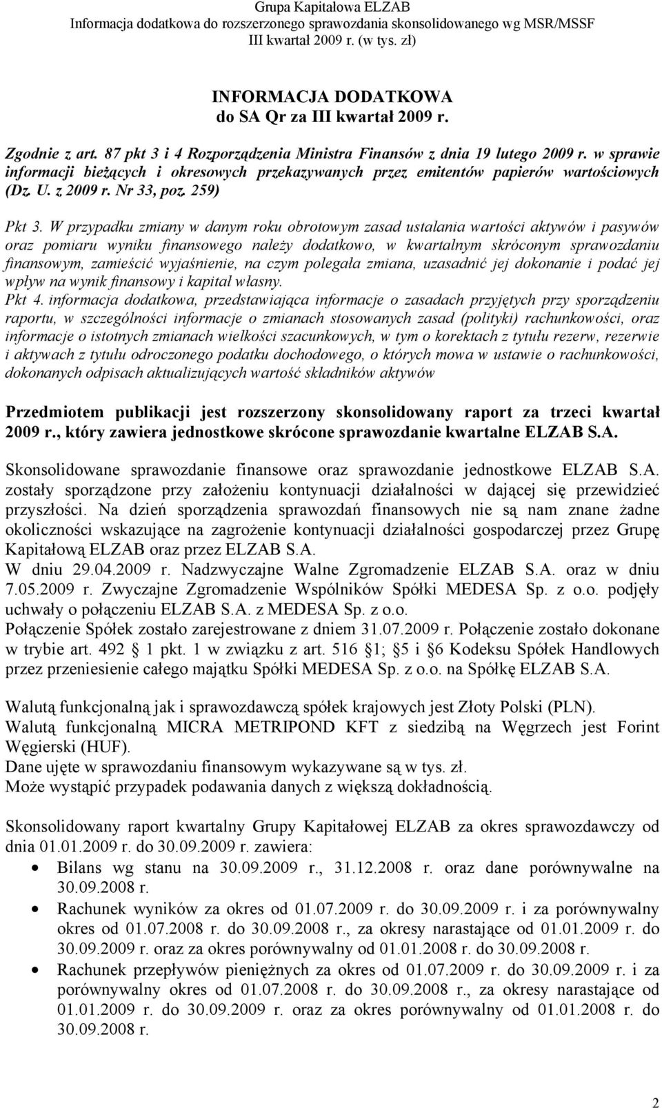 W przypadku zmiany w danym roku obrotowym zasad ustalania wartości aktywów i pasywów oraz pomiaru wyniku finansowego należy dodatkowo, w kwartalnym skróconym sprawozdaniu finansowym, zamieścić