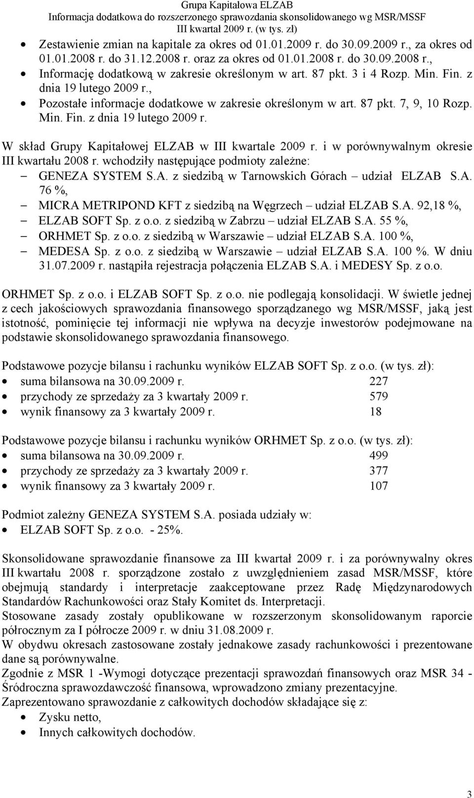 i w porównywalnym okresie III kwartału 2008 r. wchodziły następujące podmioty zależne: GENEZA SYSTEM S.A. z siedzibą w Tarnowskich Górach udział ELZAB S.A. 76 %, MICRA METRIPOND KFT z siedzibą na Węgrzech udział ELZAB S.