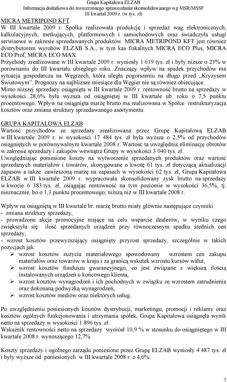 MICRA METRIPOND KFT jest również dystrybutorem wyrobów ELZAB S.A., w tym kas fiskalnych MICRA ECO Plus, MICRA ECO Prof, MICRA ECO MAX. Przychody zrealizowane w III kwartale 2009 r. wyniosły 1 619 tys.