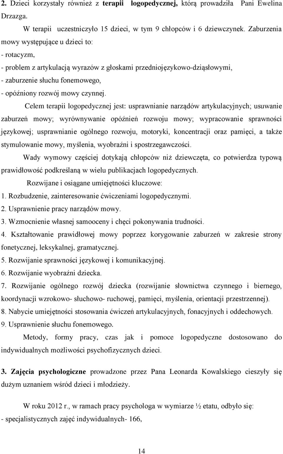 Celem terapii logopedycznej jest: usprawnianie narządów artykulacyjnych; usuwanie zaburzeń mowy; wyrównywanie opóźnień rozwoju mowy; wypracowanie sprawności językowej; usprawnianie ogólnego rozwoju,