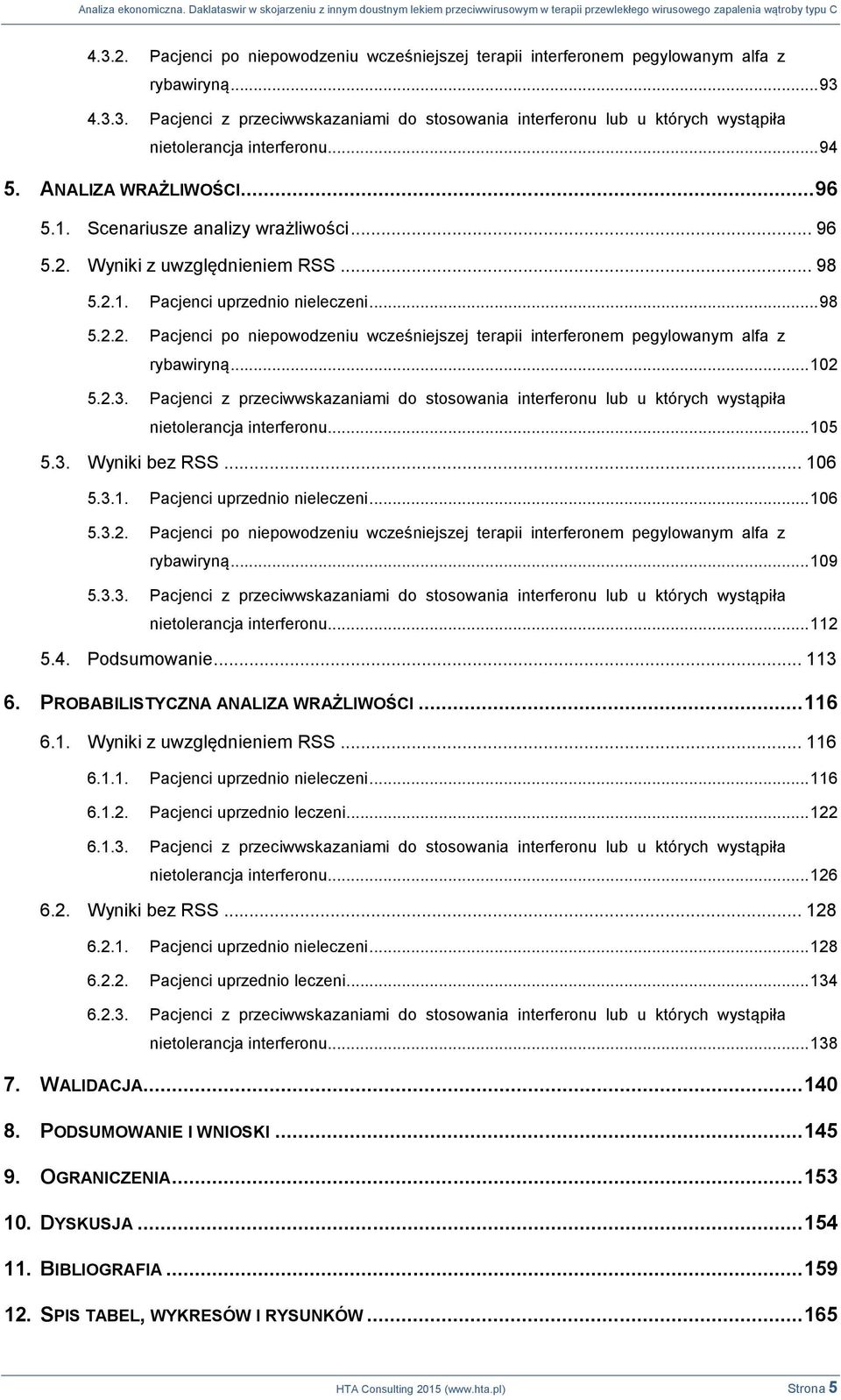 .. 102 5.2.3. Pacjenci z przeciwwskazaniami do stosowania interferonu lub u których wystąpiła nietolerancja interferonu... 105 5.3. Wyniki bez RSS... 106 5.3.1. Pacjenci uprzednio nieleczeni... 106 5.3.2. Pacjenci po niepowodzeniu wcześniejszej terapii interferonem pegylowanym alfa z rybawiryną.