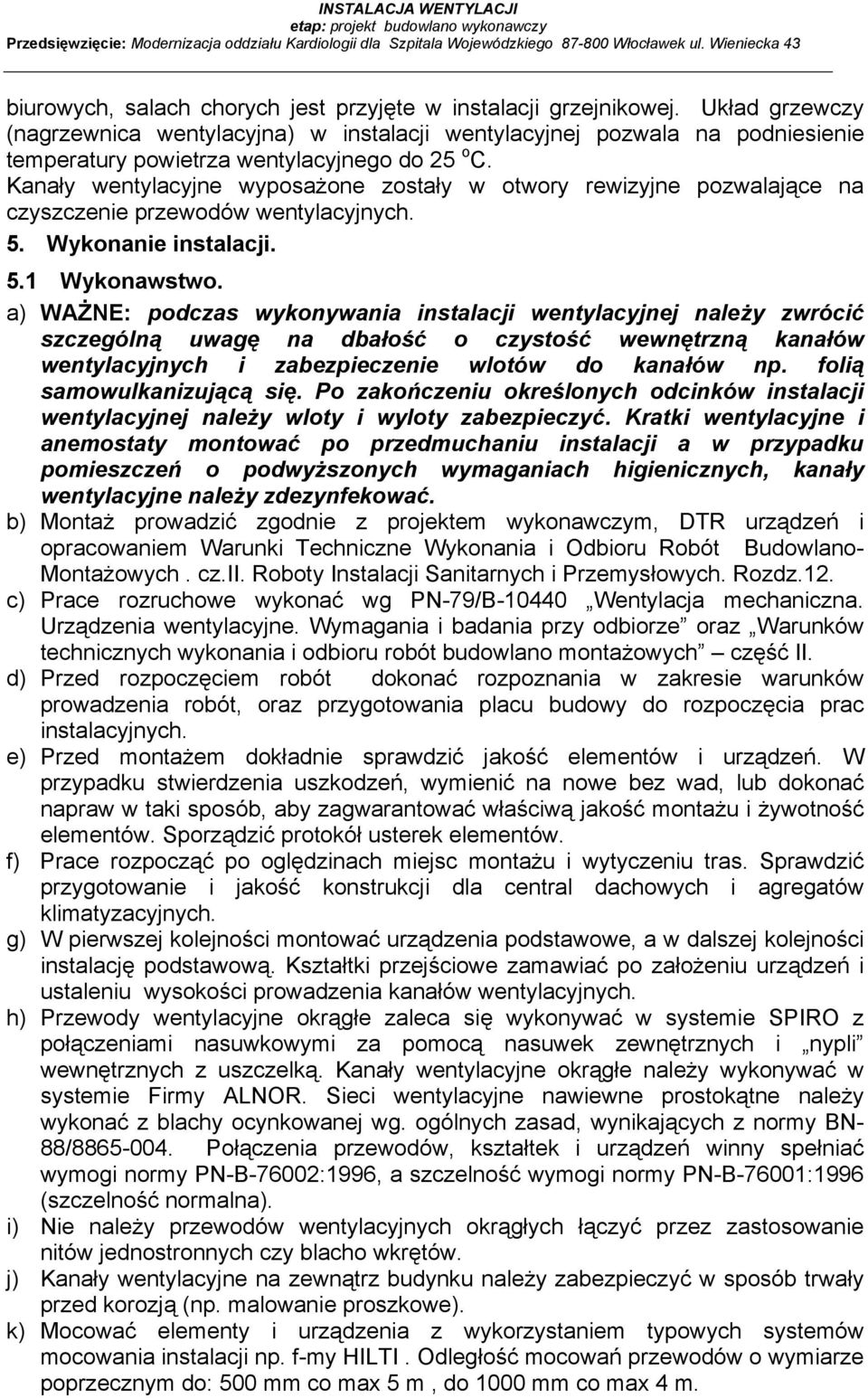 Układ grzewczy (nagrzewnica wentylacyjna) w instalacji wentylacyjnej pozwala na podniesienie temperatury powietrza wentylacyjnego do 25 o C.