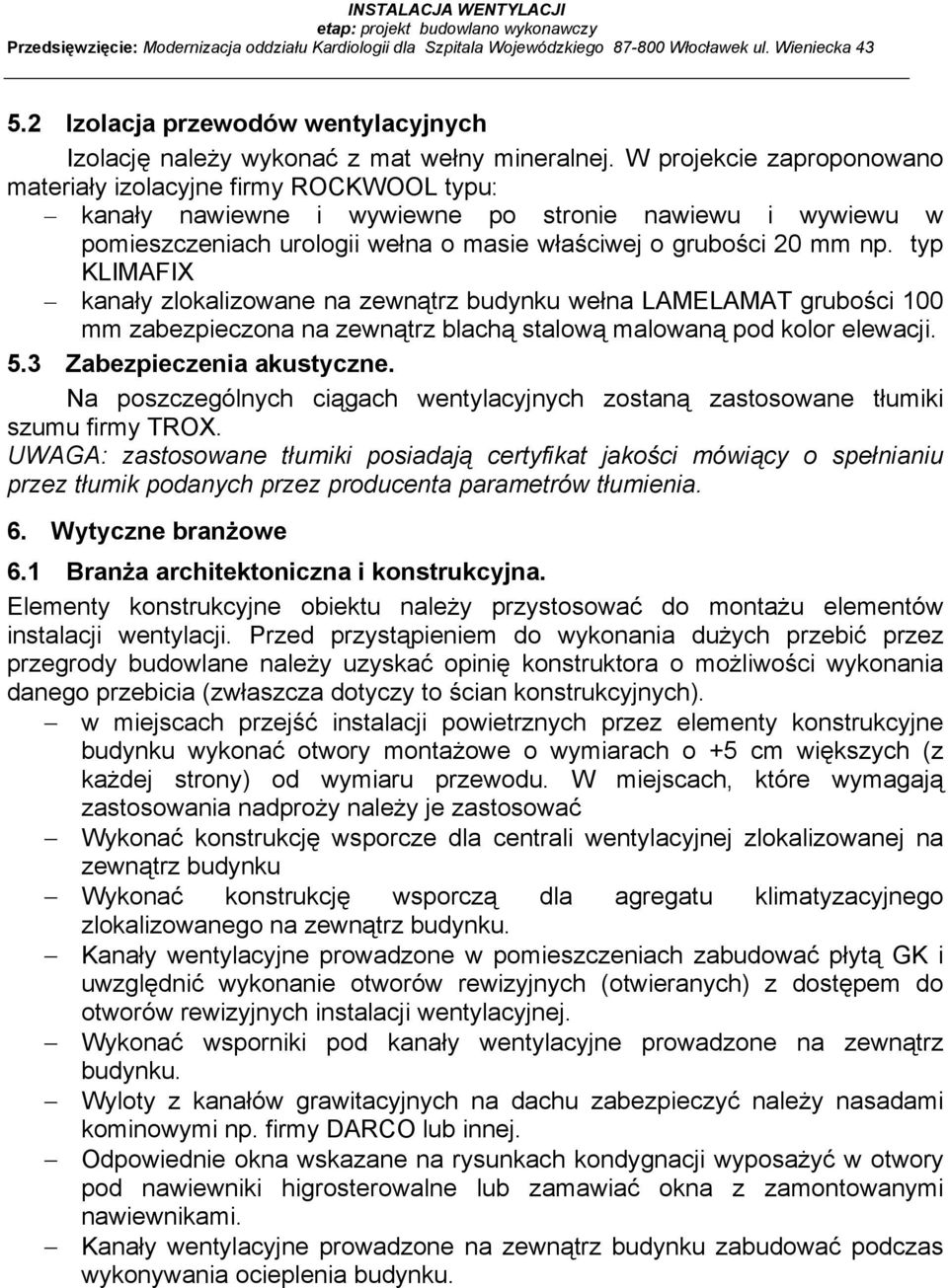 W projekcie zaproponowano materiały izolacyjne firmy ROCKWOOL typu: kanały nawiewne i wywiewne po stronie nawiewu i wywiewu w pomieszczeniach urologii wełna o masie właściwej o grubości 20 mm np.