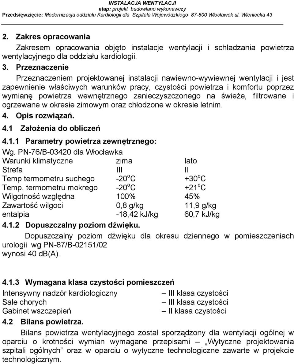 Przeznaczenie Przeznaczeniem projektowanej instalacji nawiewno-wywiewnej wentylacji i jest zapewnienie właściwych warunków pracy, czystości powietrza i komfortu poprzez wymianę powietrza wewnętrznego