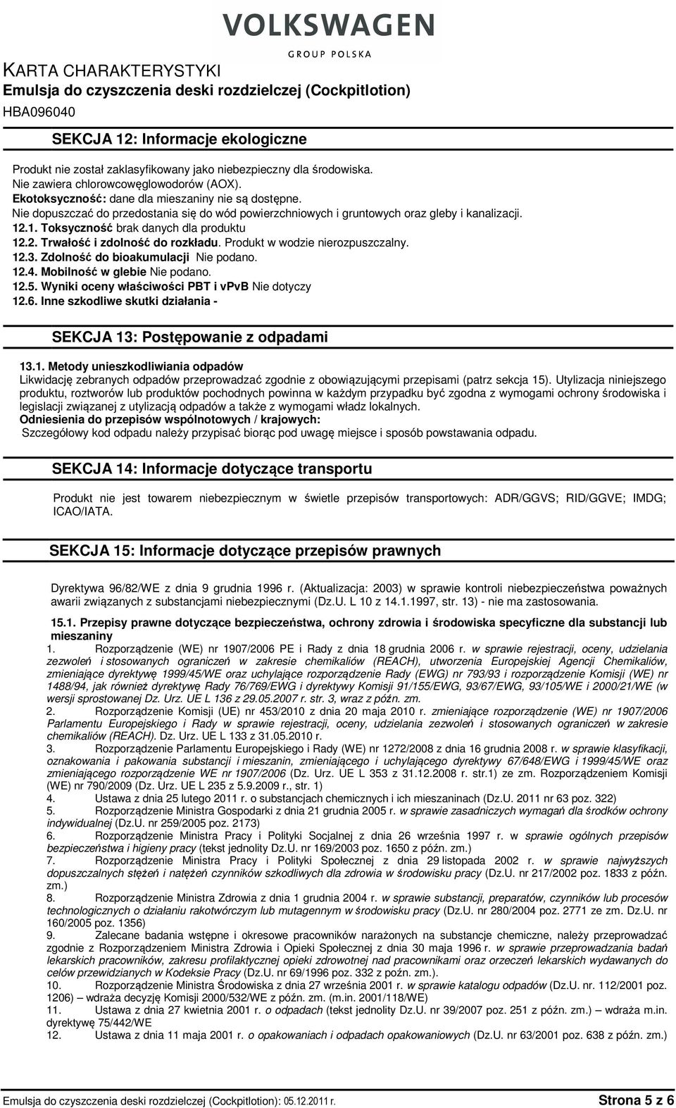 Produkt w wodzie nierozpuszczalny. 12.3. Zdolność do bioakumulacji Nie podano. 12.4. Mobilność w glebie Nie podano. 12.5. Wyniki oceny właściwości PBT i vpvb Nie dotyczy 12.6.