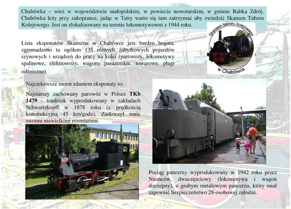 Lista eksponatów Skansenu w Chabówce jest bardzo bogata, zgromadzono tu ogółem 135 róŝnych zabytkowych pojazdów szynowych i urządzeń do pracy na kolei (parowozy, lokomotywy spalinowe, elektrowozy,