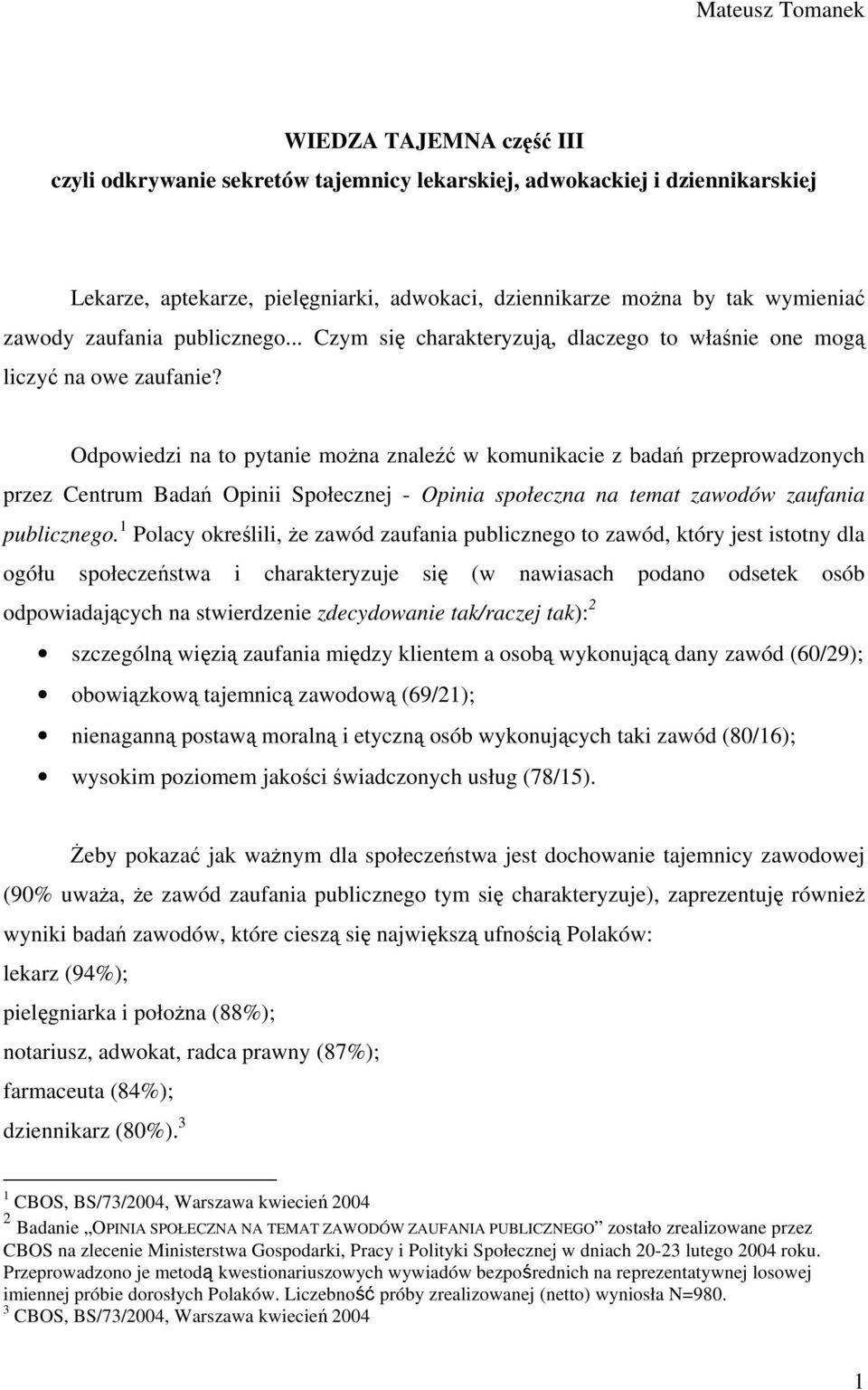 Odpowiedzi na to pytanie można znaleźć w komunikacie z badań przeprowadzonych przez Centrum Badań Opinii Społecznej - Opinia społeczna na temat zawodów zaufania publicznego.