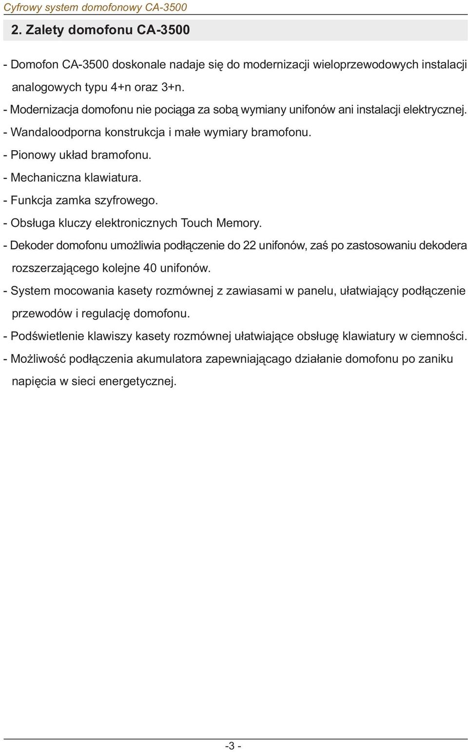 - Funkcja zamka szyfrowego. - Obs³uga kluczy elektronicznych Touch Memory. - Dekoder domofonu umo liwia pod³¹czenie do unifonów, zaœ po zastosowaniu dekodera rozszerzaj¹cego kolejne 0 unifonów.