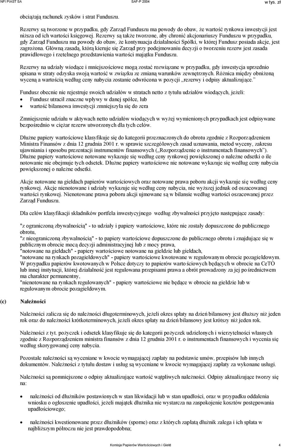 Główną zasadą, którą kieruje się Zarząd przy podejmowaniu decyzji o tworzeniu rezerw jest zasada prawidłowego i rzetelnego przedstawienia wartości majątku Funduszu.