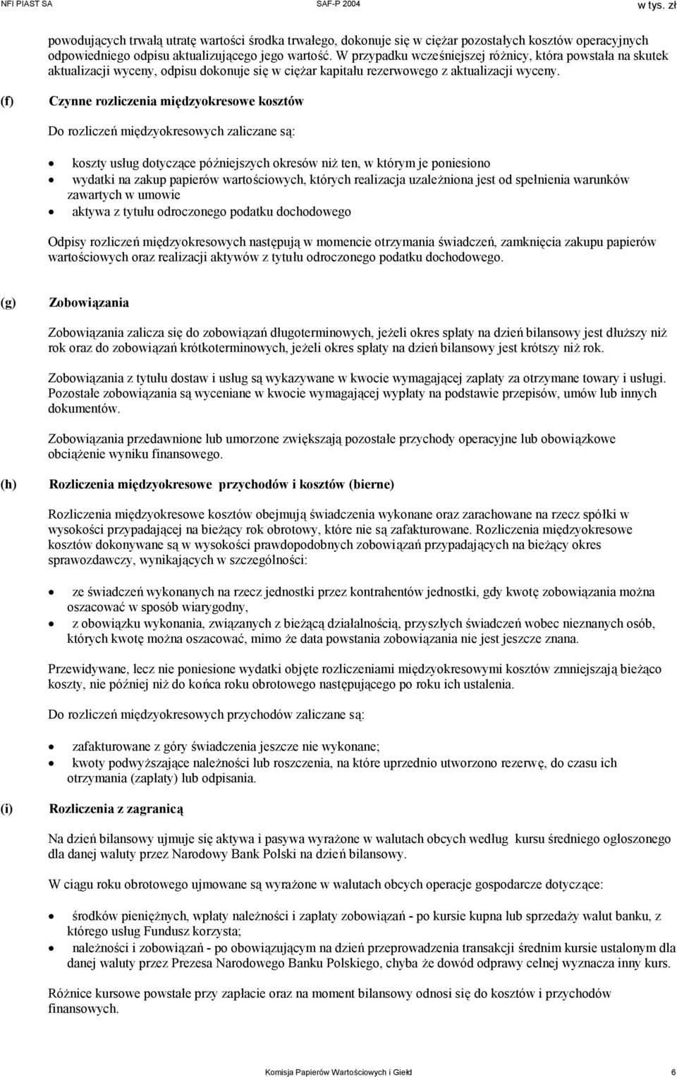 Czynne rozliczenia międzyokresowe kosztów Do rozliczeń międzyokresowych zaliczane są: koszty usług dotyczące późniejszych okresów niż ten, w którym je poniesiono wydatki na zakup papierów