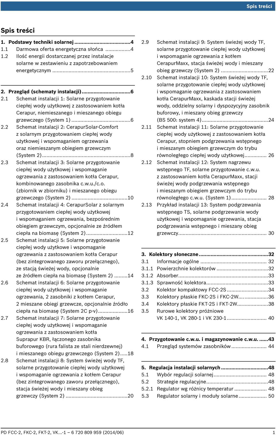 ..6 2.2 Schemat instalacji 2: CerapurSolar-Comfort z solarnym przygotowaniem ciepłej wody użytkowej i wspomaganiem ogrzewania oraz niemieszanym obiegiem grzewczym (System 2)...8 2.