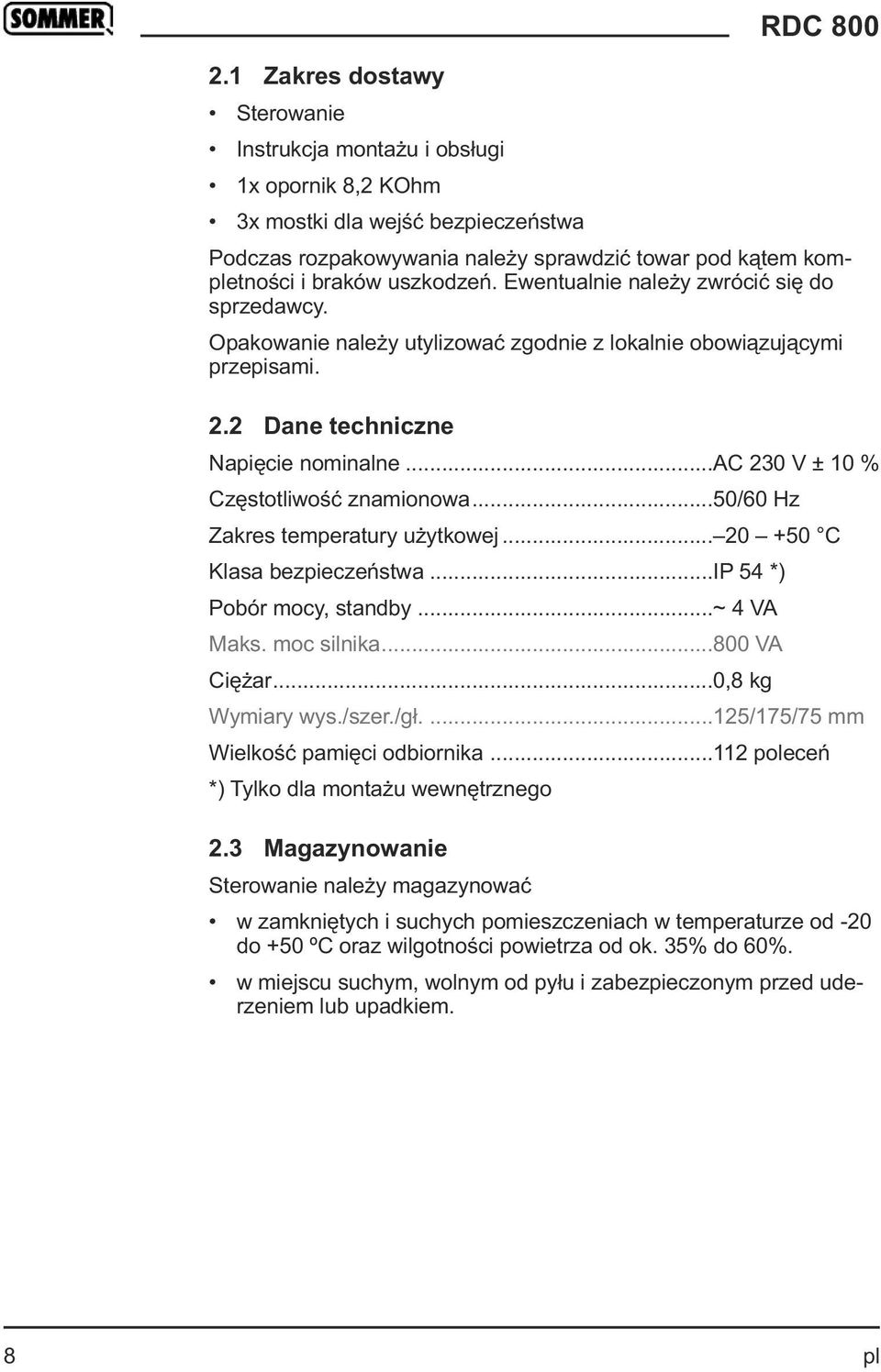 ..ac 230 V ± 10 % Częstotliwość znamionowa...50/60 Hz Zakres temperatury użytkowej... 20 +50 C Klasa bezpieczeństwa...ip 54 *) Pobór mocy, standby...~ 4 VA Maks. moc silnika...800 VA Ciężar.