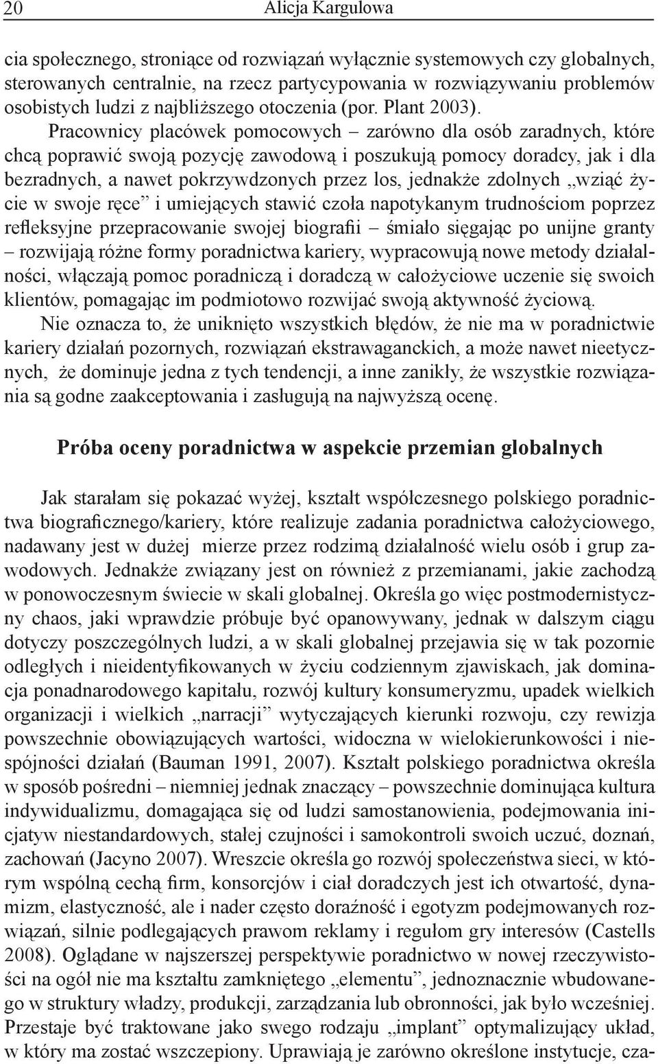 Pracownicy placówek pomocowych zarówno dla osób zaradnych, które chcą poprawić swoją pozycję zawodową i poszukują pomocy doradcy, jak i dla bezradnych, a nawet pokrzywdzonych przez los, jednakże